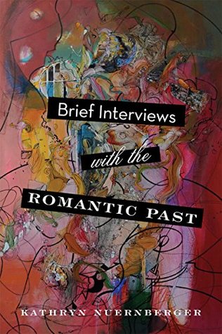 Full Download Brief Interviews with the Romantic Past (The Journal Non/Fiction Prize) - Kathryn Nuernberger file in PDF