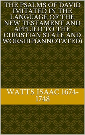 Read Online The Psalms of David Imitated in the Language of the New Testament and Applied to the Christian State and Worship - Isaac Watts file in ePub