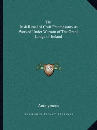 Download The Irish Ritual of Craft Freemasonry as Worked Under Warrant of The Grand Lodge of Ireland - Anonymous | PDF