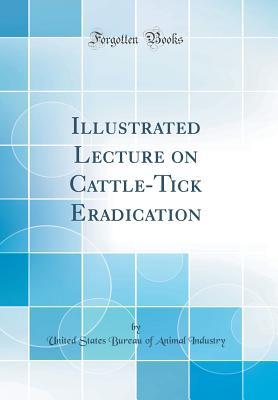 Download Illustrated Lecture on Cattle-Tick Eradication (Classic Reprint) - United States Bureau of Animal Industry file in ePub