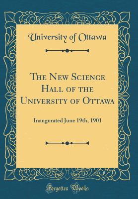 Read Online The New Science Hall of the University of Ottawa: Inaugurated June 19th, 1901 (Classic Reprint) - University of Ottawa | ePub