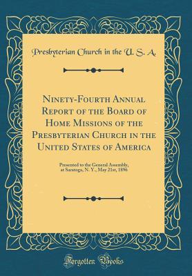 Read Ninety-Fourth Annual Report of the Board of Home Missions of the Presbyterian Church in the United States of America: Presented to the General Assembly, at Saratoga, N. Y., May 21st, 1896 (Classic Reprint) - Presbyterian Church (USA) | ePub