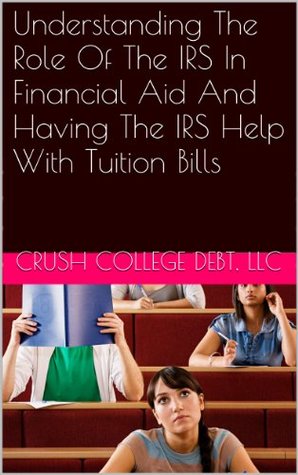 Full Download Understanding The Role Of The IRS In Financial Aid And Having The IRS Help With Tuition Bills (5 Minute College Advisor Series Book 3) - LLC Crush College Debt | ePub