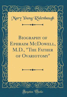 Read Biography of Ephraim McDowell, M.D., the Father of Ovariotomy (Classic Reprint) - Mary Young Ridenbaugh file in PDF