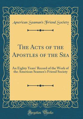 Download The Acts of the Apostles of the Sea: An Eighty Years' Record of the Work of the American Seamen's Friend Society (Classic Reprint) - American Seamen Society file in PDF