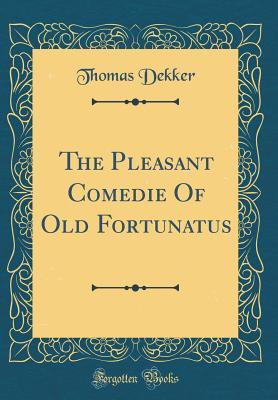 Full Download The Pleasant Comedie of Old Fortunatus (Classic Reprint) - Thomas Dekker | ePub