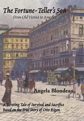 Full Download The Fortune-Teller's Son: A Riveting Tale of Survival and Sacrifice from Old Vienna to America Based on the True Story of Otto Rigan - Angela Blondeau file in PDF