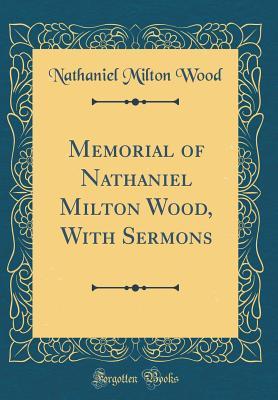 Download Memorial of Nathaniel Milton Wood, with Sermons (Classic Reprint) - Nathaniel Milton Wood | PDF