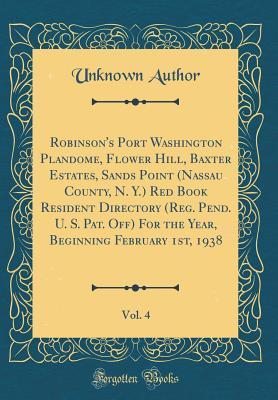 Download Robinson's Port Washington Plandome, Flower Hill, Baxter Estates, Sands Point (Nassau County, N. Y.) Red Book Resident Directory (Reg. Pend. U. S. Pat. Off) for the Year, Beginning February 1st, 1938, Vol. 4 (Classic Reprint) - Unknown | PDF