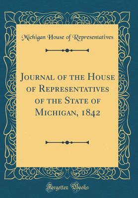 Read Journal of the House of Representatives of the State of Michigan, 1842 (Classic Reprint) - Michigan House of Representatives | PDF