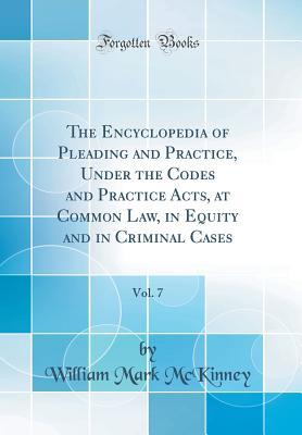 Full Download The Encyclopedia of Pleading and Practice, Vol. 7: Under the Codes and Practice Acts, at Common Law, in Equity and in Criminal Cases (Classic Reprint) - William Mark McKinney file in ePub