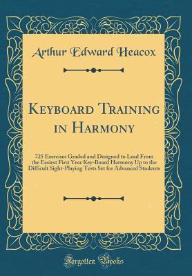 Download Keyboard Training in Harmony: 725 Exercises Graded and Designed to Lead from the Easiest First Year Key-Board Harmony Up to the Difficult Sight-Playing Tests Set for Advanced Students (Classic Reprint) - Arthur Edward Heacox | ePub