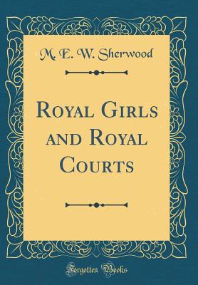 Full Download Royal Girls and Royal Courts (Classic Reprint) - M.E.W. Sherwood | ePub