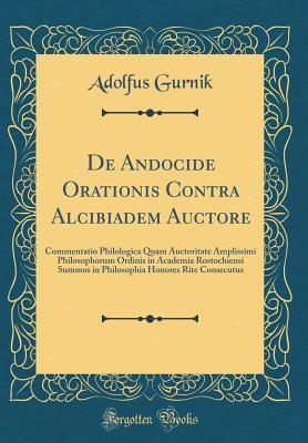 Read Online de Andocide Orationis Contra Alcibiadem Auctore: Commentatio Philologica Quam Auctoritate Amplissimi Philosophorum Ordinis in Academia Rostochiensi Summos in Philosophia Honores Rite Consecutus (Classic Reprint) - Adolfus Gurnik | PDF