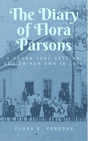 Full Download The Diary of Flora Parsons: A Young Lady Setting Out on Her Own in 1874 - Flora Parsons | PDF