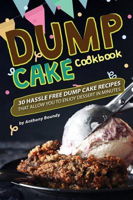 Full Download Dump Cake Cookbook: 30 Hassle Free Dump Cake Recipes That Allow You to Enjoy Dessert in Minutes - Anthony Boundy file in PDF