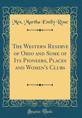Read Online The Western Reserve of Ohio and Some of Its Pioneers, Places and Women's Clubs (Classic Reprint) - Mrs Martha Emily Rose file in PDF