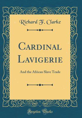Read Online Cardinal Lavigerie: And the African Slave Trade (Classic Reprint) - Richard F Clarke file in PDF