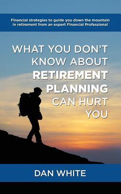 Full Download What You Don't Know about Retirement Planning Can Hurt You - Dan White file in ePub