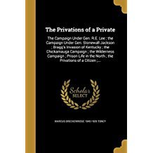 Full Download The Privations of a Private: The Campaign Under Gen. R.E. Lee; The Campaign Under Gen. Stonewall Jackson; Bragg's Invasion of Kentucky; The Chickamauga Campaign; The Wilderness Campaign; Prison Life in the North; The Privations of a Citizen; - Marcus B. Toney file in PDF