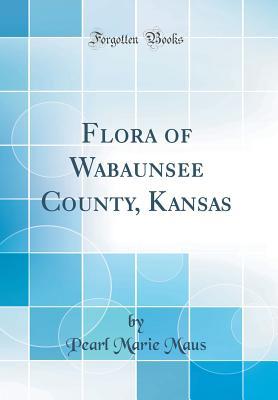 Full Download Flora of Wabaunsee County, Kansas (Classic Reprint) - Pearl Marie Maus file in ePub