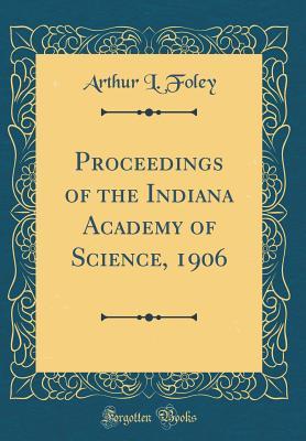Read Online Proceedings of the Indiana Academy of Science, 1906 (Classic Reprint) - Arthur L Foley | PDF