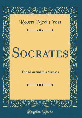 Read Socrates: The Man and His Mission (Classic Reprint) - Robert Nicol Cross | ePub