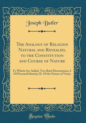 Read Online The Analogy of Religion Natural and Revealed, to the Constitution and Course of Nature: To Which Are Added, Two Brief Dissertations, I. of Personal Identity; II. of the Nature of Virtue (Classic Reprint) - Joseph Butler | PDF