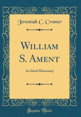 Read William S. Ament: An Ideal Missionary (Classic Reprint) - Jeremiah C Cromer file in PDF
