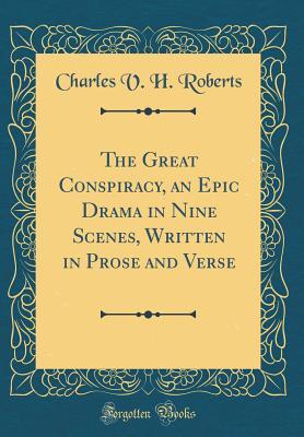Read Online The Great Conspiracy, an Epic Drama in Nine Scenes, Written in Prose and Verse (Classic Reprint) - Charles V H Roberts | PDF