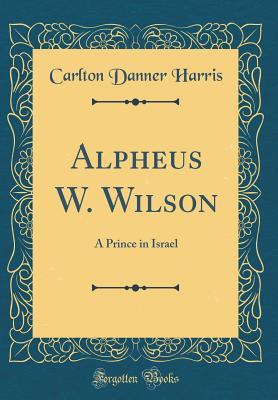 Download Alpheus W. Wilson: A Prince in Israel (Classic Reprint) - Carlton Danner Harris | ePub