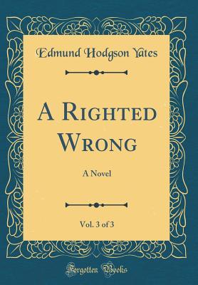 Read A Righted Wrong, Vol. 3 of 3: A Novel (Classic Reprint) - Edmund Hodgson Yates | PDF