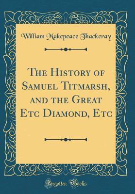 Read Online The History of Samuel Titmarsh, and the Great Etc Diamond, Etc (Classic Reprint) - William Makepeace Thackeray | PDF