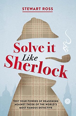 Read Solve it Like Sherlock: Test Your Powers of Reasoning Against Those of the World's Most Famous Detective - Stewart Ross file in PDF