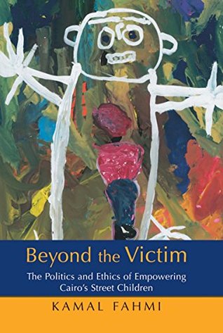 Read Online Beyond The Victim: The Politics and Ethics of Empowering Cairo's Street Children - Kamal Fahmi | ePub