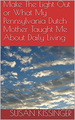 Read Make The Light Out or What My Pennsylvania Dutch Mother Taught Me About Daily Living - Susan Kissinger file in ePub