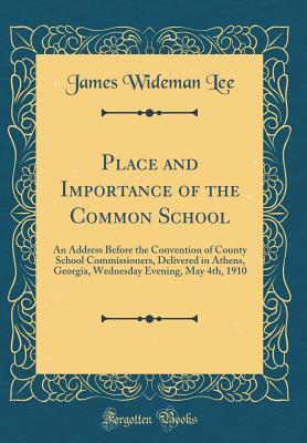 Read Place and Importance of the Common School: An Address Before the Convention of County School Commissioners, Delivered in Athens, Georgia, Wednesday Evening, May 4th, 1910 (Classic Reprint) - James Wideman Lee | PDF