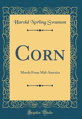 Read Online Corn: Moods from Mid-America (Classic Reprint) - Harold Norling Swanson file in ePub