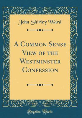 Read A Common Sense View of the Westminster Confession (Classic Reprint) - John Shirley Ward file in ePub