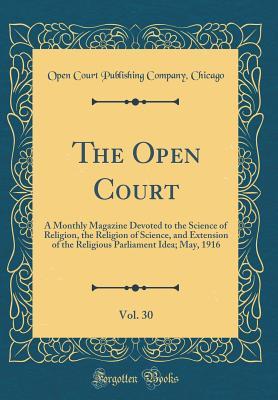 Full Download The Open Court, Vol. 30: A Monthly Magazine Devoted to the Science of Religion, the Religion of Science, and Extension of the Religious Parliament Idea; May, 1916 (Classic Reprint) - Open Court Publishing Company Chicago file in PDF