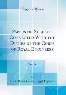 Full Download Papers on Subjects Connected with the Duties of the Corps of Royal Engineers, Vol. 17 (Classic Reprint) - Great Britain Corps of Royal Engineers file in PDF
