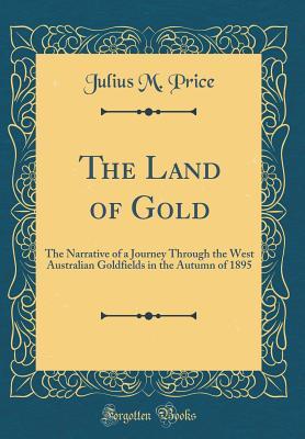 Download The Land of Gold: The Narrative of a Journey Through the West Australian Goldfields in the Autumn of 1895 (Classic Reprint) - Julius M. Price | ePub