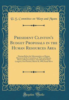 Read Online President Clinton's Budget Proposals in the Human Resources Area: Hearing Before the Subcommittee on Human Resources of the Committee on Ways and Means, House of Representatives, One Hundred Third Congress, First Session; March 18, 1993; Serial 103-6 - U.S. Committee on Ways and Means | ePub