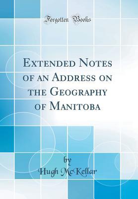 Read Online Extended Notes of an Address on the Geography of Manitoba (Classic Reprint) - Hugh McKellar file in PDF