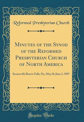 Read Minutes of the Synod of the Reformed Presbyterian Church of North America: Session 68; Beaver Falls, Pa;, May 26-June 3, 1897 (Classic Reprint) - Reformed Presbyterian Church | ePub