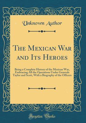 Download The Mexican War and Its Heroes: Being a Complete History of the Mexican War, Embracing All the Operations Under Generals Taylor and Scott, with a Biography of the Officers - Lippincott, Grambo file in ePub