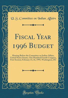 Read Fiscal Year 1996 Budget: Hearing Before the Committee on Indian Affairs, United States Senate, One Hundred Fourth Congress, First Session; February 14, 16, 1995, Washington, DC (Classic Reprint) - U.S. Committee on Indian Affairs | PDF
