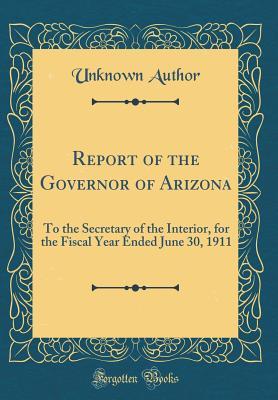 Full Download Report of the Governor of Arizona: To the Secretary of the Interior, for the Fiscal Year Ended June 30, 1911 (Classic Reprint) - Unknown file in ePub