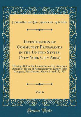 Download Investigation of Communist Propaganda in the United States; (New York City Area), Vol. 6: Hearings Before the Committee on Un-American Activities, House of Representatives, Eighty-Fifth Congress, First Session, March 14 and 15, 1957 (Classic Reprint) - U.S. House Committee On Un-American Activities file in PDF