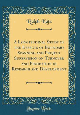 Full Download A Longitudinal Study of the Effects of Boundary Spanning and Project Supervision on Turnover and Promotion in Research and Development (Classic Reprint) - Ralph Katz file in ePub
